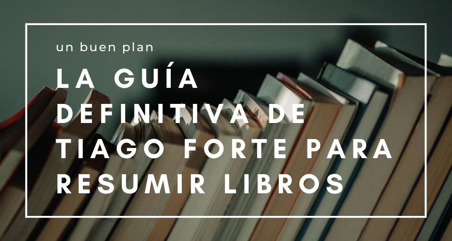 La guía definitiva de Tiago Forte para resumir libros: cómo destilar ideas para acelerar tu aprendizaje